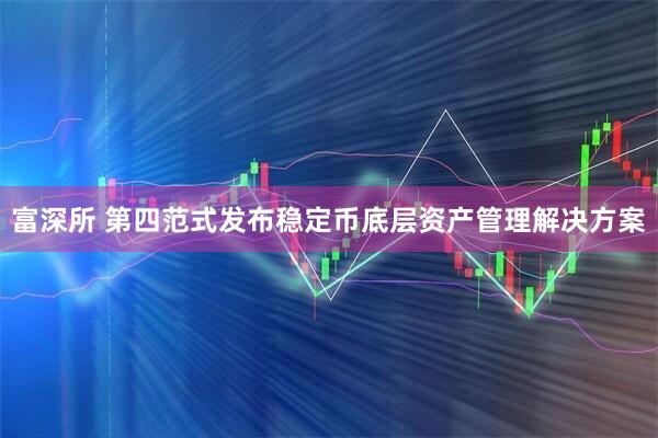 富深所 第四范式发布稳定币底层资产管理解决方案