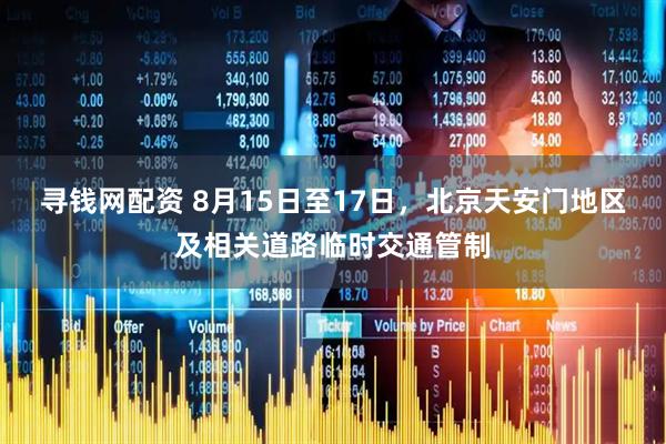 寻钱网配资 8月15日至17日，北京天安门地区及相关道路临时交通管制