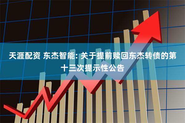 天涯配资 东杰智能: 关于提前赎回东杰转债的第十三次提示性公告