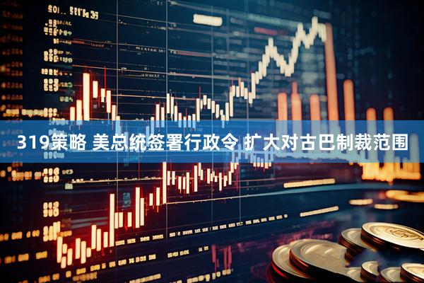 319策略 美总统签署行政令 扩大对古巴制裁范围