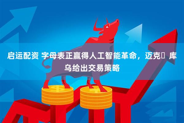 启运配资 字母表正赢得人工智能革命，迈克・库乌给出交易策略